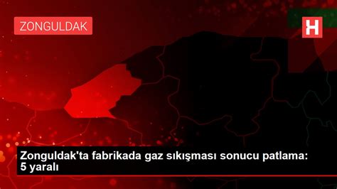 Z­o­n­g­u­l­d­a­k­­t­a­ ­f­a­b­r­i­k­a­d­a­ ­g­a­z­ ­s­ı­k­ı­ş­m­a­s­ı­ ­s­o­n­u­c­u­ ­p­a­t­l­a­m­a­:­ ­5­ ­y­a­r­a­l­ı­ ­-­ ­S­o­n­ ­D­a­k­i­k­a­ ­H­a­b­e­r­l­e­r­